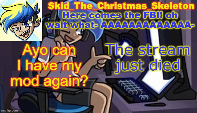 lmao | Ayo can I have my mod again? The stream just died | image tagged in skid's amoraltra temp | made w/ Imgflip meme maker
