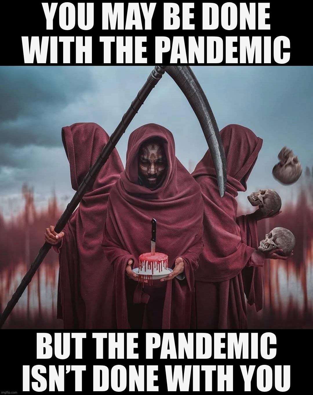 COVID-19 doesn’t care how long it’s been a thing, or how “over it” you are. It has one mission only: Infect as many as possible. | YOU MAY BE DONE WITH THE PANDEMIC; BUT THE PANDEMIC ISN’T DONE WITH YOU | image tagged in grim reapers,covid-19,coronavirus,covid19,covid 19,pandemic | made w/ Imgflip meme maker