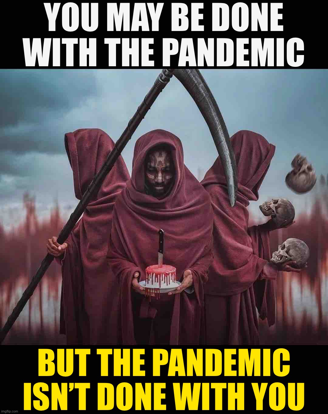 We may be over it, but it isn’t over us. | YOU MAY BE DONE WITH THE PANDEMIC; BUT THE PANDEMIC ISN’T DONE WITH YOU | image tagged in grim reapers,covid-19,coronavirus,covid,omicron,pandemic | made w/ Imgflip meme maker