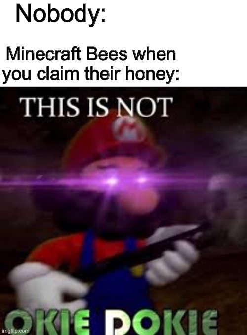 This is not okie dokie | Nobody:; Minecraft Bees when you claim their honey: | image tagged in this is not okie dokie | made w/ Imgflip meme maker