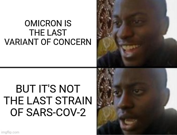 :/ | OMICRON IS THE LAST VARIANT OF CONCERN; BUT IT'S NOT THE LAST STRAIN OF SARS-COV-2 | image tagged in oh yeah oh no,coronavirus,covid-19,omicron | made w/ Imgflip meme maker