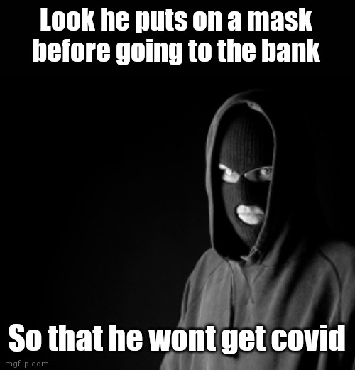 Such a good person | Look he puts on a mask before going to the bank; So that he wont get covid | image tagged in criminal,funny,funny memes | made w/ Imgflip meme maker