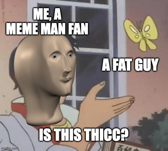 meme man | ME, A MEME MAN FAN; A FAT GUY; IS THIS THICC? | image tagged in memes,is this a pigeon,meme man,thicc | made w/ Imgflip meme maker