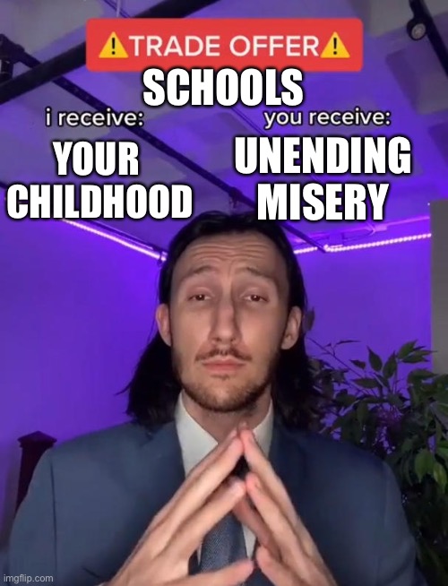 Trade Offer | SCHOOLS; UNENDING MISERY; YOUR 
CHILDHOOD | image tagged in trade offer | made w/ Imgflip meme maker
