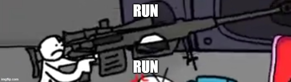 run | RUN; RUN | image tagged in little man aquired a sniper | made w/ Imgflip meme maker