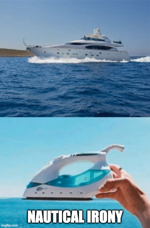 Nautical irony | NAUTICAL IRONY | image tagged in yacht vs clothing iron,memes | made w/ Imgflip meme maker