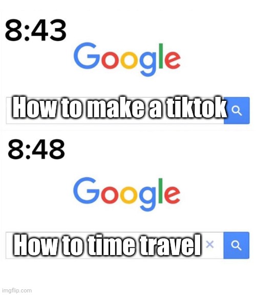 Regretted it | How to make a tiktok; How to time travel | image tagged in google before after,funny,funny memes | made w/ Imgflip meme maker