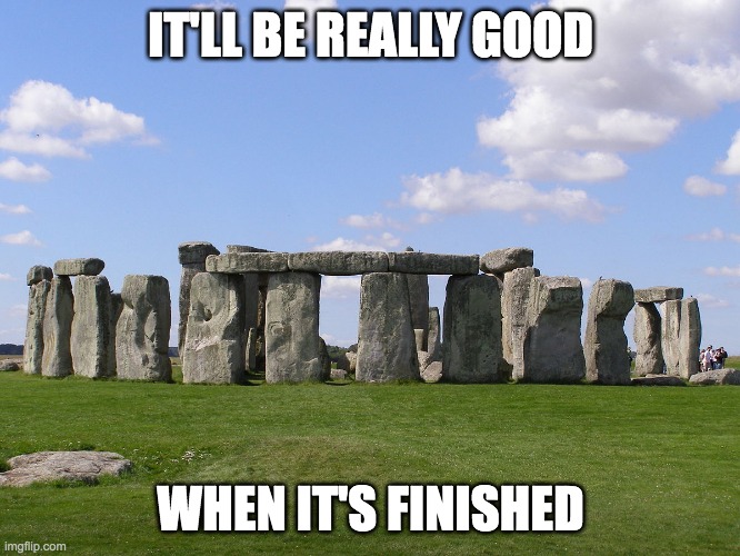 Stonehenge | IT'LL BE REALLY GOOD; WHEN IT'S FINISHED | image tagged in stonehenge,memes | made w/ Imgflip meme maker