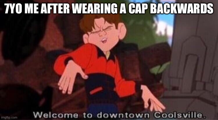 Welcome to Downtown Coolsville | 7YO ME AFTER WEARING A CAP BACKWARDS | image tagged in welcome to downtown coolsville | made w/ Imgflip meme maker