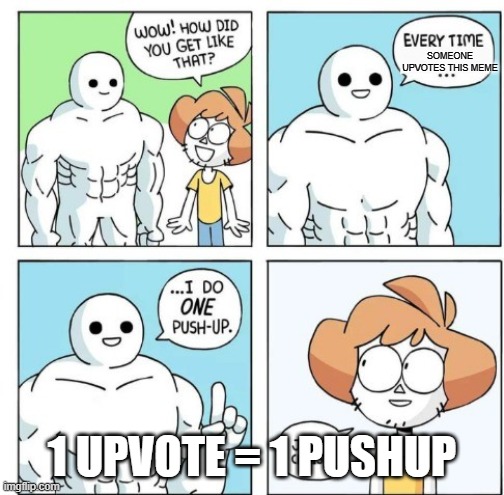 idk what to call this | SOMEONE UPVOTES THIS MEME; 1 UPVOTE = 1 PUSHUP | image tagged in i do one push-up | made w/ Imgflip meme maker