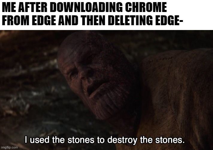 Chrome supremacy | ME AFTER DOWNLOADING CHROME FROM EDGE AND THEN DELETING EDGE- | image tagged in i used the stones to destroy the stones,thanos,google chrome,internet explorer,microsoft edge | made w/ Imgflip meme maker