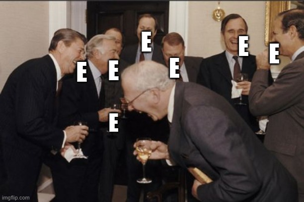 e | E; E; E; E; E; E; E | image tagged in memes,laughing men in suits | made w/ Imgflip meme maker