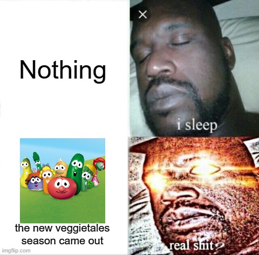 Clever title |  Nothing; the new veggietales season came out | image tagged in memes,sleeping shaq,veggietales | made w/ Imgflip meme maker