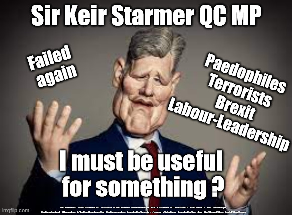 Starmer - Useless? | Sir Keir Starmer QC MP; Failed 
again; Paedophiles 
Terrorists 
Brexit
Labour-Leadership; I must be useful 
for something ? #Starmerout #GetStarmerOut #Labour #JonLansman #wearecorbyn #KeirStarmer #DianeAbbott #McDonnell #cultofcorbyn #labourisdead #Momentum #/FailedLeadership #labourracism #socialistsunday #nevervotelabour #socialistanyday #Antisemitism #spittingImage | image tagged in starmer spitting image,starmerout,getstarmerout,labourisdead,cultofcorbyn,starmer useless | made w/ Imgflip meme maker
