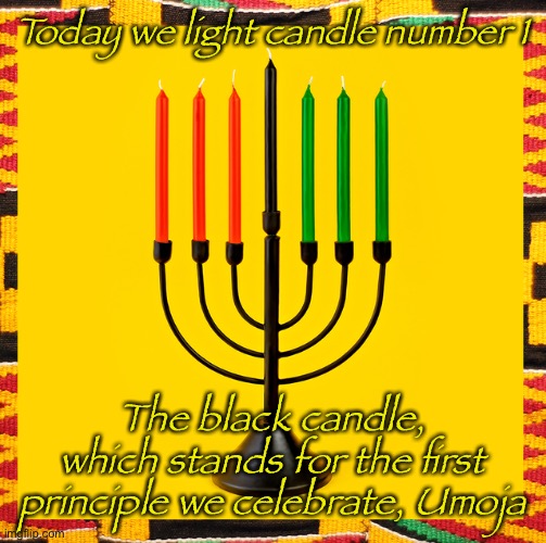 Habari Ghani Umoja!!! | Today we light candle number 1; The black candle, which stands for the first principle we celebrate, Umoja | made w/ Imgflip meme maker