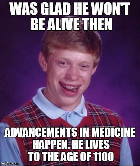 Bad Luck Brian Meme | WAS GLAD HE WON'T BE ALIVE THEN ADVANCEMENTS IN MEDICINE HAPPEN. HE LIVES TO THE AGE OF 1100 | image tagged in memes,bad luck brian | made w/ Imgflip meme maker