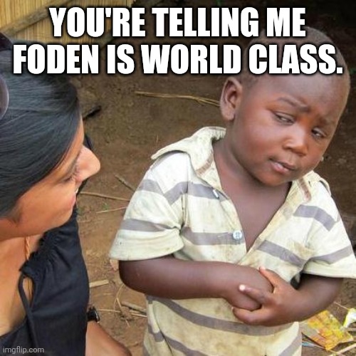 Foden | YOU'RE TELLING ME FODEN IS WORLD CLASS. | image tagged in memes,third world skeptical kid | made w/ Imgflip meme maker