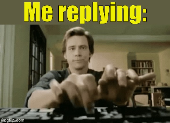Gif. | Me replying: | image tagged in gif | made w/ Imgflip meme maker