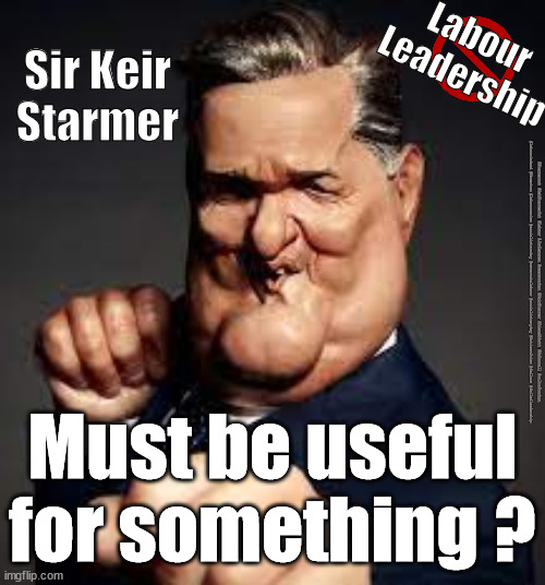 Starmer - Useless? | Labour
Leadership; Sir Keir
Starmer; #Starmerout #GetStarmerOut #Labour #JonLansman #wearecorbyn #KeirStarmer #DianeAbbott #McDonnell #cultofcorbyn #labourisdead #Momentum #labourracism #socialistsunday #nevervotelabour #socialistanyday #Antisemitism #failure #failedleadership; Must be useful for something ? | image tagged in starmer spitting image,labourisdead,starmerout,getstarmerout,cultofcorbyn,starmer finally useful | made w/ Imgflip meme maker