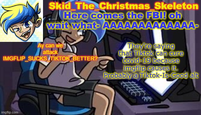 I haven't had that much fun destroying a user in a while | Ay can we attack IMGFLIP_SUCKS_TIKTOK_BETTER? They're saying that Tiktok can cure covid-19 because imgflip causes it. Probably a Tiktok-Is-Good alt | image tagged in skid's amoraltra temp | made w/ Imgflip meme maker