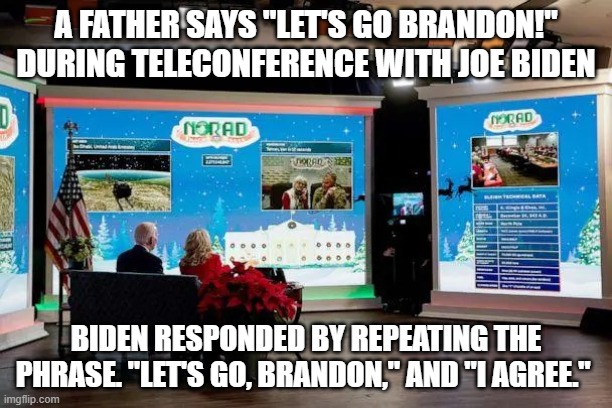 Let's go Brandon | A FATHER SAYS "LET'S GO BRANDON!" DURING TELECONFERENCE WITH JOE BIDEN; BIDEN RESPONDED BY REPEATING THE PHRASE. "LET'S GO, BRANDON," AND "I AGREE." | image tagged in joe biden | made w/ Imgflip meme maker