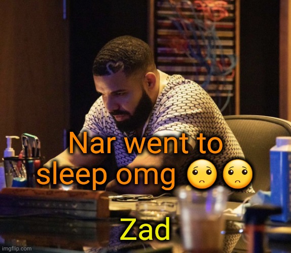 . | Nar went to sleep omg 🙁🙁; Zad | image tagged in drake contemplating | made w/ Imgflip meme maker