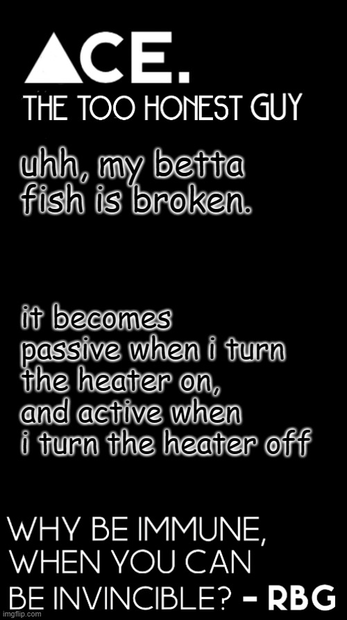 update because im too lazy to delete this meme: nvm hes fine now | uhh, my betta fish is broken. it becomes passive when i turn the heater on, and active when i turn the heater off | image tagged in spiralz / ace plain template | made w/ Imgflip meme maker