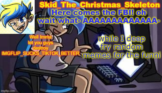 Yes I can use kleki for max deep fry | Well Imma let you guys destroy IMGFLIP_SUCKS_TIKTOK_BETTER; while I deep fry random memes for the funni | image tagged in skid's amoraltra temp | made w/ Imgflip meme maker