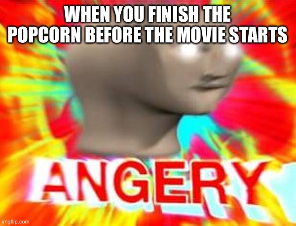 why so many ads |  WHEN YOU FINISH THE POPCORN BEFORE THE MOVIE STARTS | image tagged in surreal angery | made w/ Imgflip meme maker