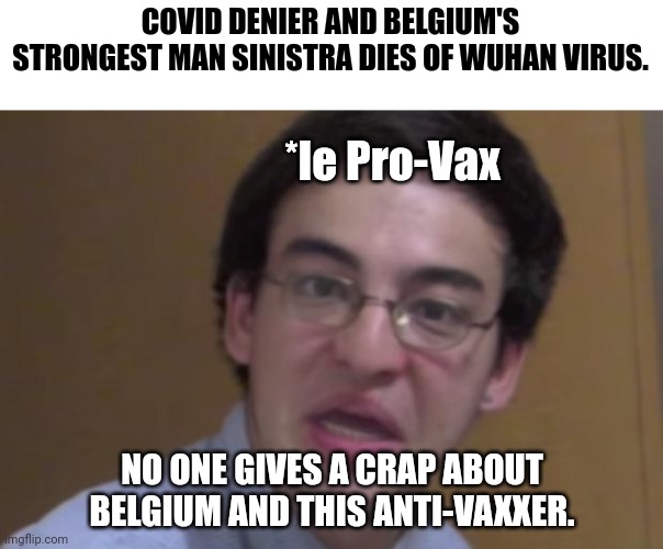 R.I.P. anyway | COVID DENIER AND BELGIUM'S STRONGEST MAN SINISTRA DIES OF WUHAN VIRUS. *le Pro-Vax; NO ONE GIVES A CRAP ABOUT BELGIUM AND THIS ANTI-VAXXER. | image tagged in filthy frank,sinistra,anti-vaxx,covid-19,coronavirus,belgium | made w/ Imgflip meme maker