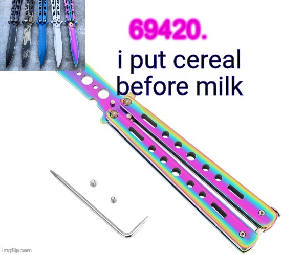 69420's butterfly knife temp (thx ritz) | i put cereal before milk | image tagged in 69420's butterfly knife temp thx ritz | made w/ Imgflip meme maker