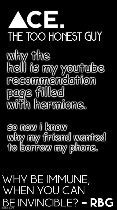 why the hell is my youtube recommendation page filled with hermione. so now i know why my friend wanted to borrow my phone. | image tagged in spiralz / ace plain template | made w/ Imgflip meme maker