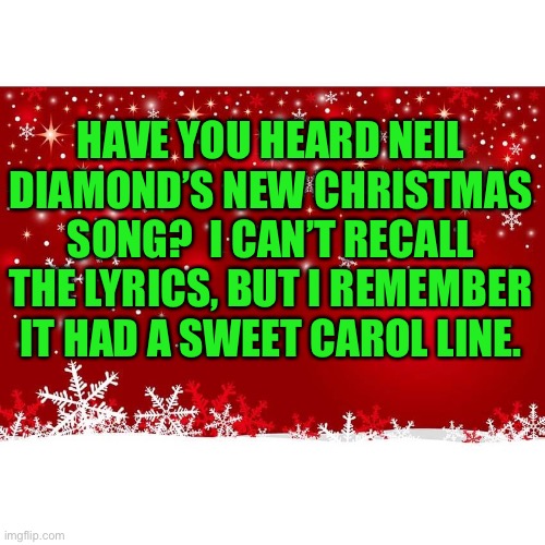 Sweet | HAVE YOU HEARD NEIL DIAMOND’S NEW CHRISTMAS SONG?  I CAN’T RECALL THE LYRICS, BUT I REMEMBER IT HAD A SWEET CAROL LINE. | image tagged in holiday snowflake | made w/ Imgflip meme maker