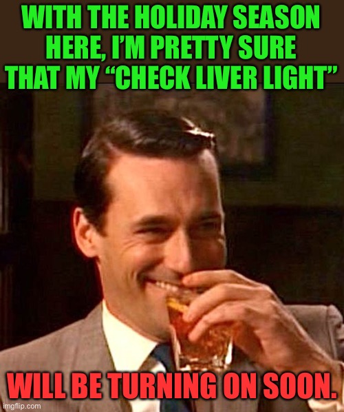 Holidays | WITH THE HOLIDAY SEASON HERE, I’M PRETTY SURE THAT MY “CHECK LIVER LIGHT”; WILL BE TURNING ON SOON. | image tagged in drinking guy | made w/ Imgflip meme maker