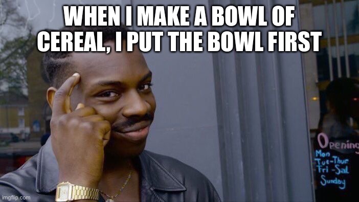 Roll Safe Think About It Meme | WHEN I MAKE A BOWL OF CEREAL, I PUT THE BOWL FIRST | image tagged in memes,roll safe think about it | made w/ Imgflip meme maker