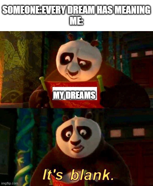 i have no dreams |  SOMEONE:EVERY DREAM HAS MEANING
ME:; MY DREAMS | image tagged in kung fu panda it s blank,memes,funny,oh wow are you actually reading these tags,dreams | made w/ Imgflip meme maker