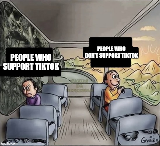 free aralia | PEOPLE WHO DON'T SUPPORT TIKTOK; PEOPLE WHO SUPPORT TIKTOK | image tagged in two guys on a bus | made w/ Imgflip meme maker