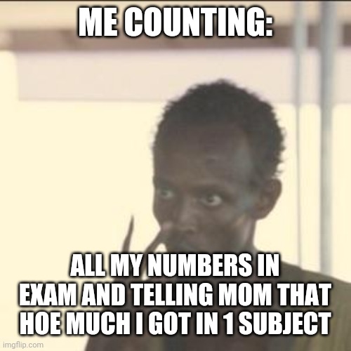 Look At Me Meme | ME COUNTING:; ALL MY NUMBERS IN EXAM AND TELLING MOM THAT HOE MUCH I GOT IN 1 SUBJECT | image tagged in memes,look at me | made w/ Imgflip meme maker