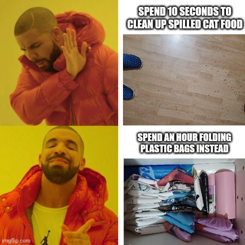 Your average procrastinator | SPEND 10 SECONDS TO CLEAN UP SPILLED CAT FOOD; SPEND AN HOUR FOLDING PLASTIC BAGS INSTEAD | image tagged in drake,procrastinate,ocd | made w/ Imgflip meme maker
