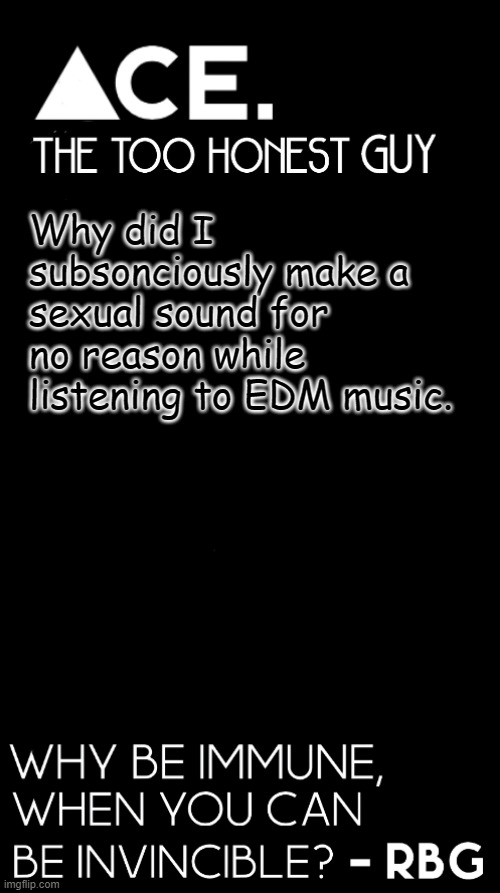 Why did I subsonciously make a sexual sound for no reason while listening to EDM music. | image tagged in spiralz / ace plain template | made w/ Imgflip meme maker