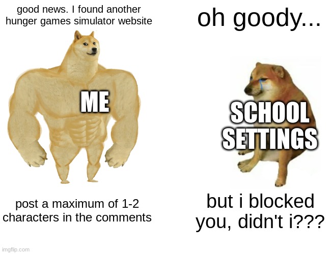 hunger games time | good news. I found another hunger games simulator website; oh goody... ME; SCHOOL SETTINGS; post a maximum of 1-2 characters in the comments; but i blocked you, didn't i??? | image tagged in memes | made w/ Imgflip meme maker