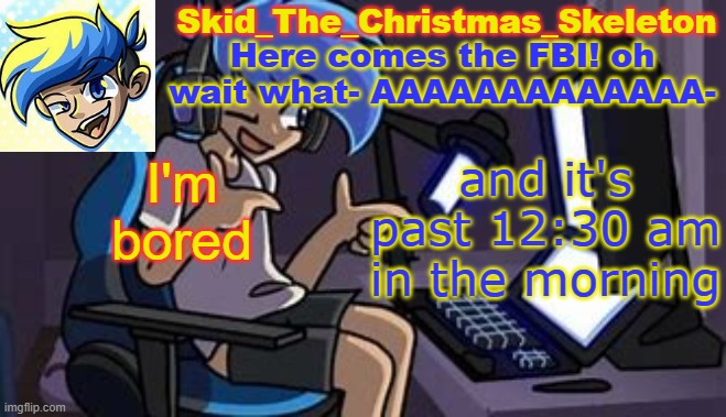 And I had to insult someone because the person get's all like a jerk if someone makes a spin off of something they created | I'm bored; and it's past 12:30 am in the morning | image tagged in skid's amoraltra temp | made w/ Imgflip meme maker