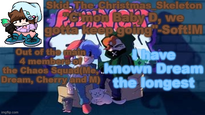 Skid's Soft Temp | Out of the main 4 members of the Chaos Squad(Me, Dream, Cherry and M); I have known Dream the longest | image tagged in skid's soft temp | made w/ Imgflip meme maker