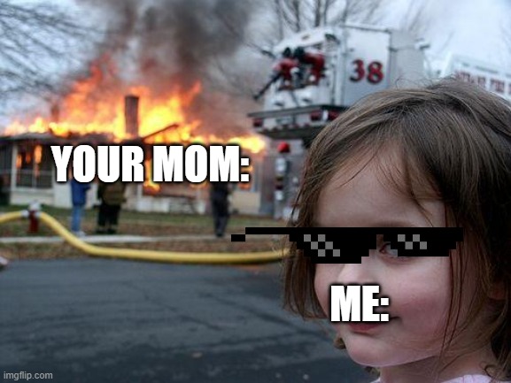 YOUR MOM: ME: | image tagged in memes,disaster girl | made w/ Imgflip meme maker