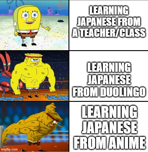 Imagine learning Japanese JUST to watch anime without sub or dub |  LEARNING JAPANESE FROM A TEACHER/CLASS; LEARNING JAPANESE FROM DUOLINGO; LEARNING JAPANESE FROM ANIME | image tagged in increasingly buff spongebob w/anime | made w/ Imgflip meme maker