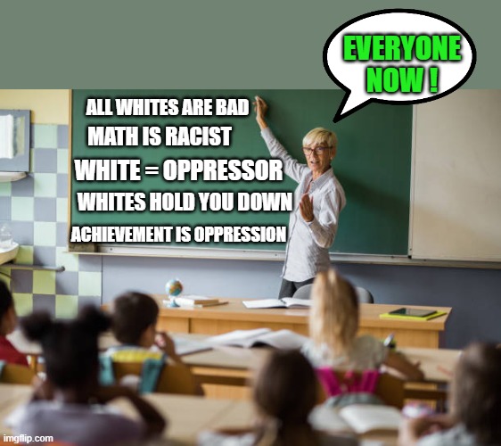a new morning in our public schools | EVERYONE NOW ! ALL WHITES ARE BAD; MATH IS RACIST; WHITE = OPPRESSOR; WHITES HOLD YOU DOWN; ACHIEVEMENT IS OPPRESSION | image tagged in democrats,crt | made w/ Imgflip meme maker