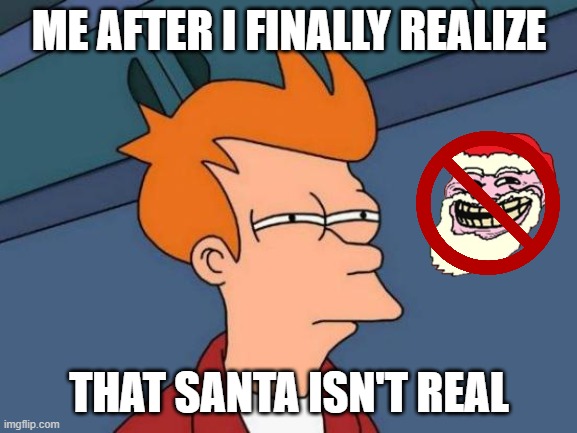 santa isn't real seriously | ME AFTER I FINALLY REALIZE; THAT SANTA ISN'T REAL | image tagged in memes,futurama fry | made w/ Imgflip meme maker