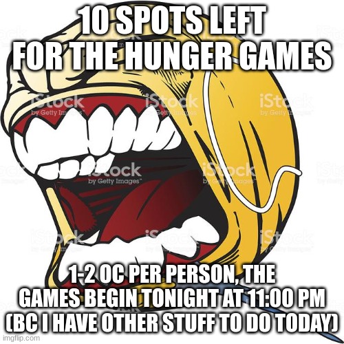 hunger games | 10 SPOTS LEFT FOR THE HUNGER GAMES; 1-2 OC PER PERSON, THE GAMES BEGIN TONIGHT AT 11:00 PM
(BC I HAVE OTHER STUFF TO DO TODAY) | image tagged in let's fucking go | made w/ Imgflip meme maker