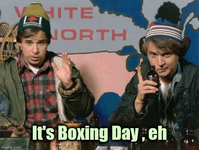 Bob and Doug McKenzie | It's Boxing Day , eh | image tagged in bob and doug mckenzie | made w/ Imgflip meme maker