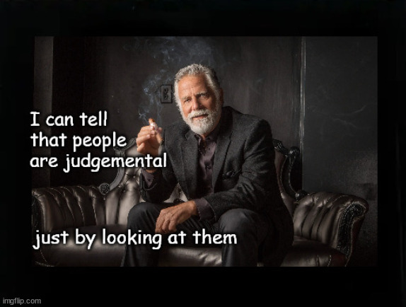 I can tell people are judgemental | image tagged in the most interesting man in the world | made w/ Imgflip meme maker